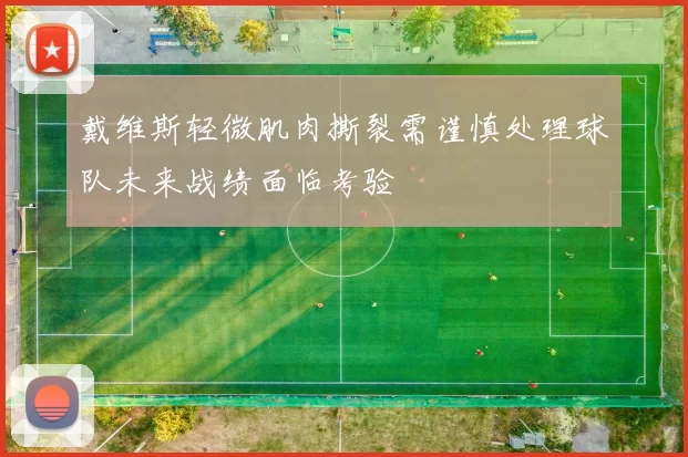 戴维斯轻微肌肉撕裂需谨慎处理球队未来战绩面临考验