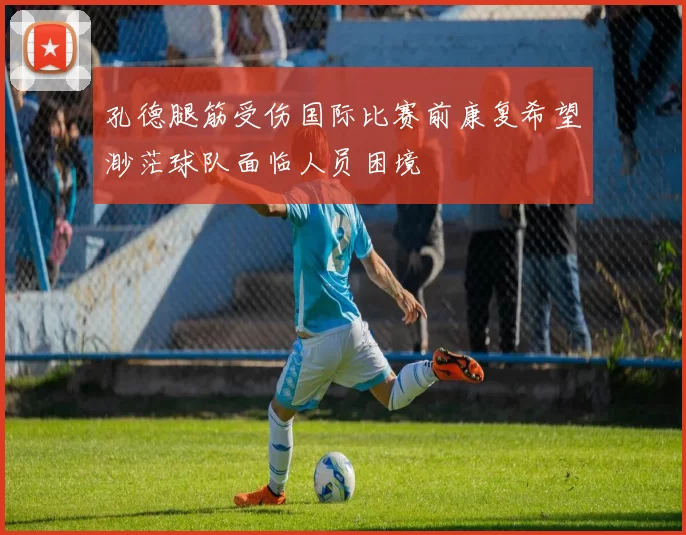 孔德腿筋受伤国际比赛前康复希望渺茫球队面临人员困境