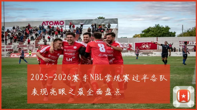 2025-2026赛季NBL常规赛过半各队表现亮眼之最全面盘点