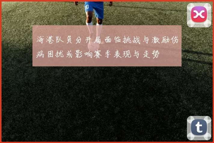 海港队负分开局面临挑战与激励伤病困扰或影响赛季表现与走势