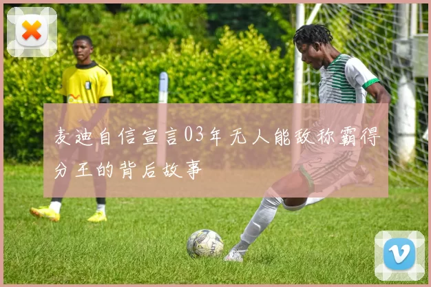 麦迪自信宣言03年无人能敌称霸得分王的背后故事