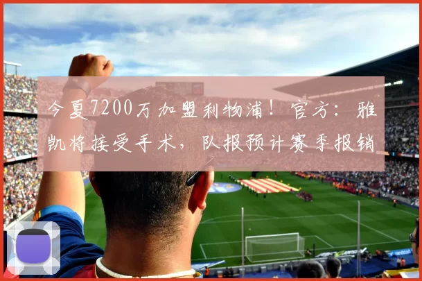 今夏7200万加盟利物浦！官方：雅凯将接受手术，队报预计赛季报销