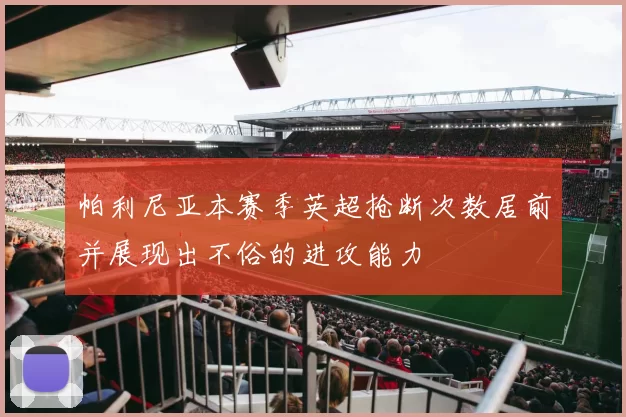 帕利尼亚本赛季英超抢断次数居前并展现出不俗的进攻能力