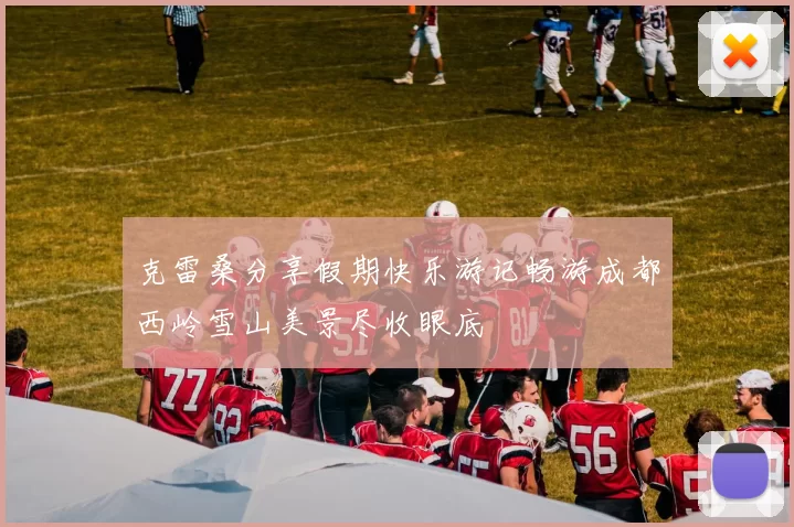 克雷桑分享假期快乐游记畅游成都西岭雪山美景尽收眼底