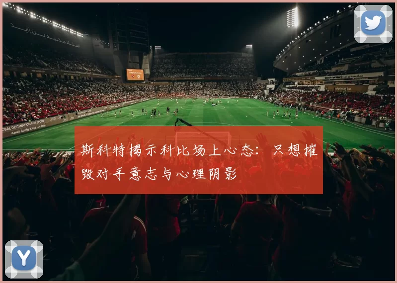 斯科特揭示科比场上心态：只想摧毁对手意志与心理阴影