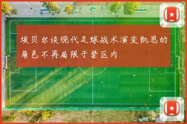 埃贝尔谈现代足球战术演变凯恩的角色不再局限于禁区内
